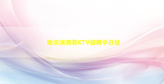 哈尔滨商务KTV招聘中日结