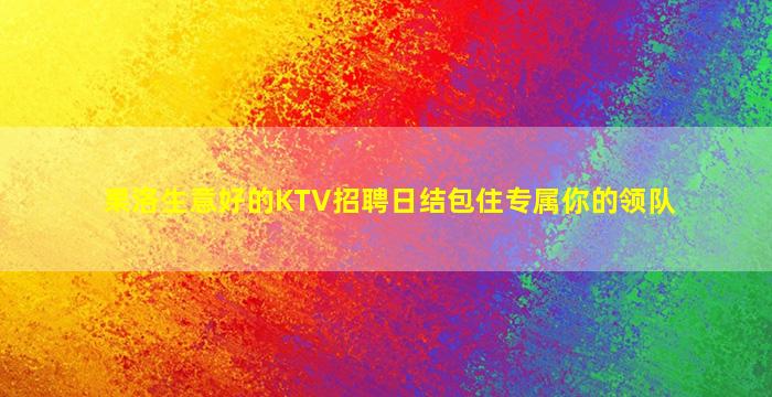 果洛生意好的KTV招聘日结包住专属你的领队